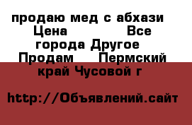 продаю мед с абхази › Цена ­ 10 000 - Все города Другое » Продам   . Пермский край,Чусовой г.